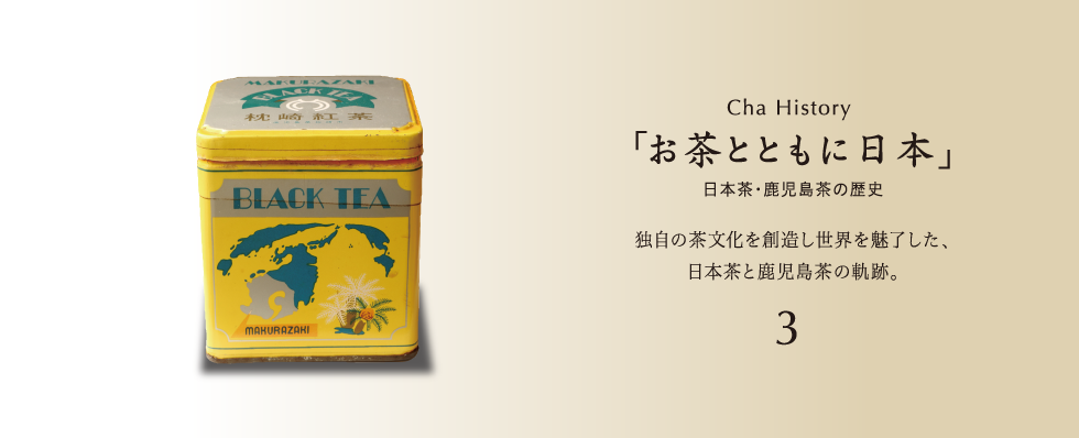 Cha History「お茶とともに日本」日本茶・鹿児島茶の歴史独自の茶文化を創造し世界を魅了した、日本茶と鹿児島茶の軌跡。3